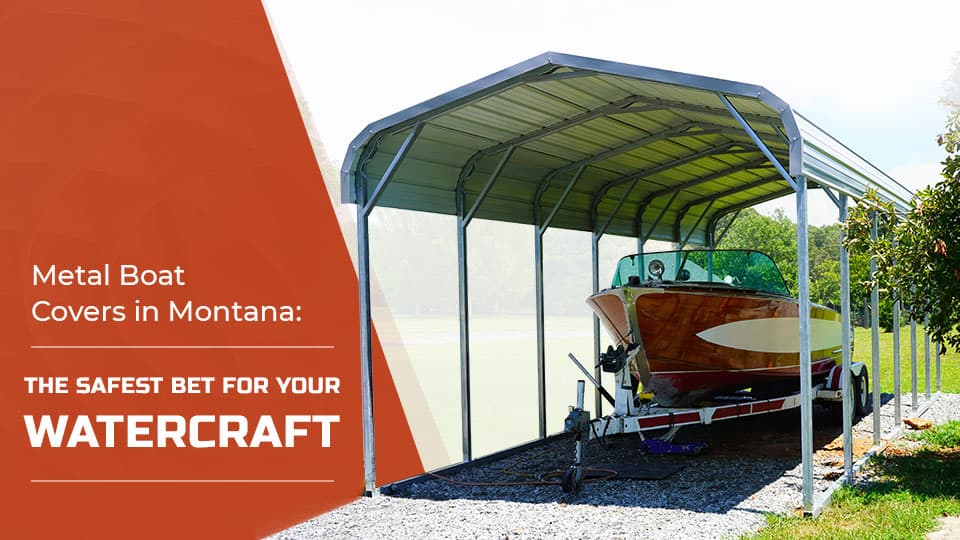 Metal Boat Covers in Montana: The Safest Bet for Your Watercraft