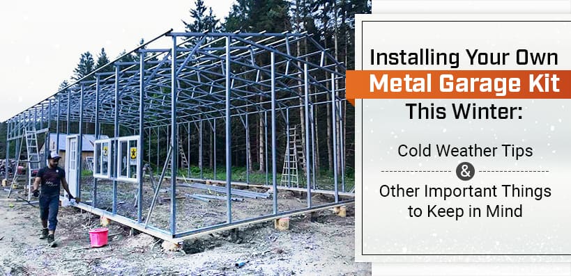 Installing Your Own Metal Garage Kit This Winter: Cold Weather Tips & Other Important Things to Keep in Mind