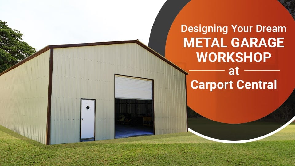 Designing Your Dream Metal Garage Workshop at Carport Central