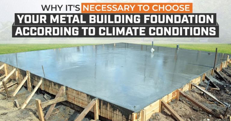 Why It’s Necessary to Choose Your Metal Building Foundation According to Climate Conditions