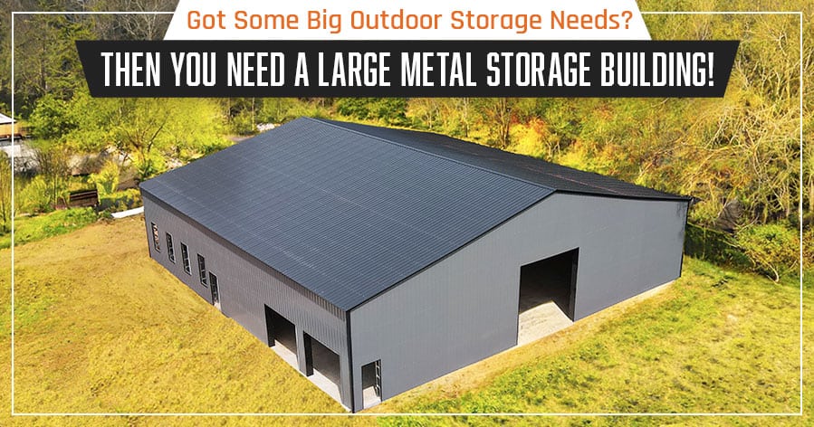 Got Some Big Outdoor Storage Needs? Then You Need a Large Metal Storage Building!