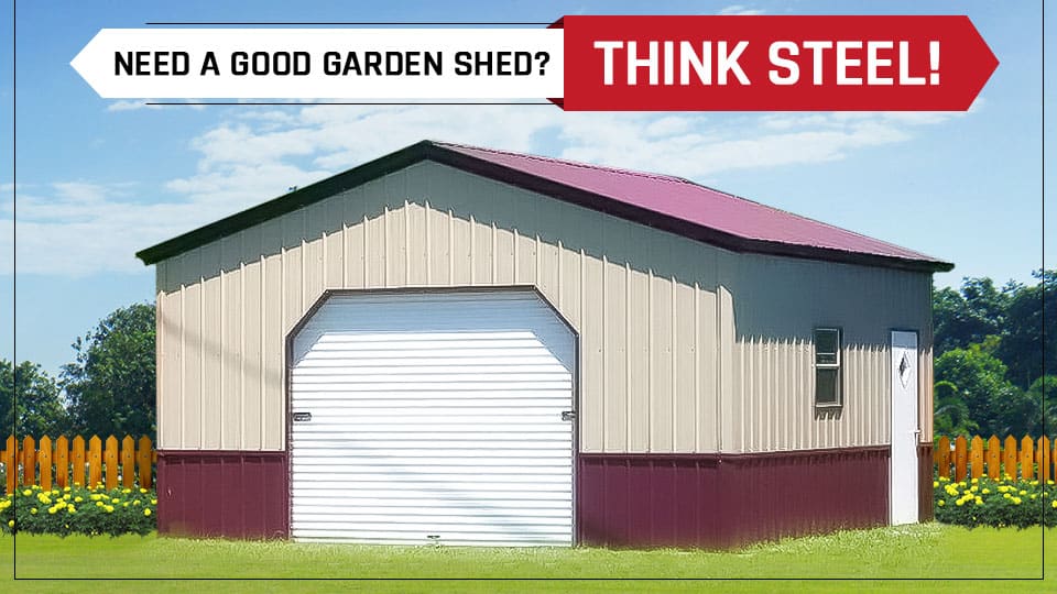 Need a Good Garden Shed Think Steel