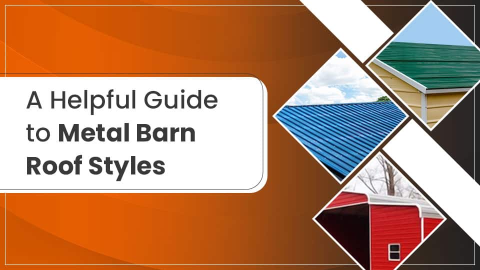 A Helpful Guide to Metal Barn Roof Styles